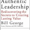 Authentic Leadership : Rediscovering the Secrets to Creating Lasting Value by William W. George