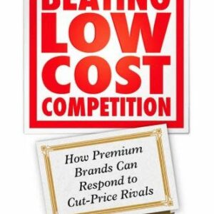 Beating Low Cost Competition : How Premium Brands Can Respond to Cut-Price Rivals by Adrian Ryans