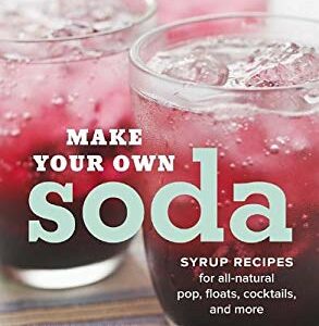 Make Your Own Soda : Syrup Recipes for All-Natural Pop, Floats, Cocktails, and More by Anton, Hulsman, Lynn Marie Nocito