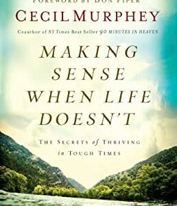 Making Sense When Life Doesn't : The Secrets of Thriving in Tough Times by Cecil Murphey