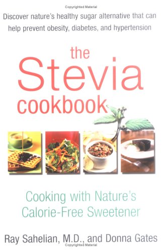 The Stevia Cookbook : Cooking with Nature's Calorie-Free Sweetener by Ray Sahelian