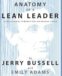 Anatomy of a Lean Leader : As Illustrated by 10 Modern CEOs and Abraham Lincoln by Jerry Bussell